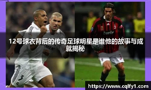 12号球衣背后的传奇足球明星是谁他的故事与成就揭秘
